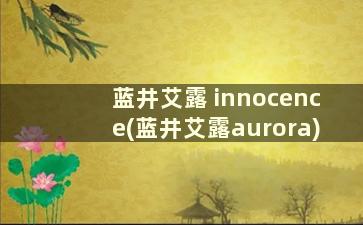 蓝井艾露 innocence(蓝井艾露aurora)